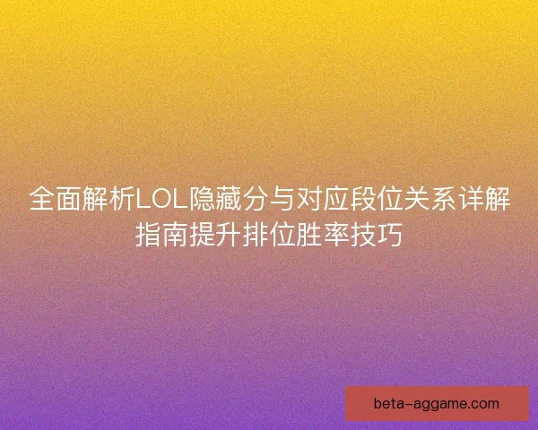 全面解析LOL隐藏分与对应段位关系详解指南提升排位胜率技巧